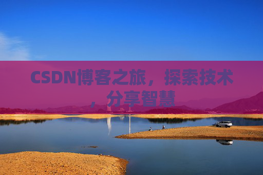 CSDN博客之旅,探索技术,分享智慧 CSDN博客之旅,探索技术,分享智慧